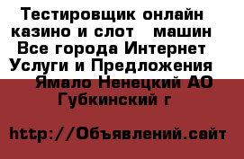 Тестировщик онлайн – казино и слот - машин - Все города Интернет » Услуги и Предложения   . Ямало-Ненецкий АО,Губкинский г.